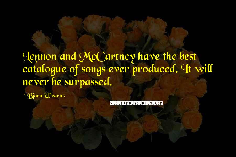 Bjorn Ulvaeus Quotes: Lennon and McCartney have the best catalogue of songs ever produced. It will never be surpassed.