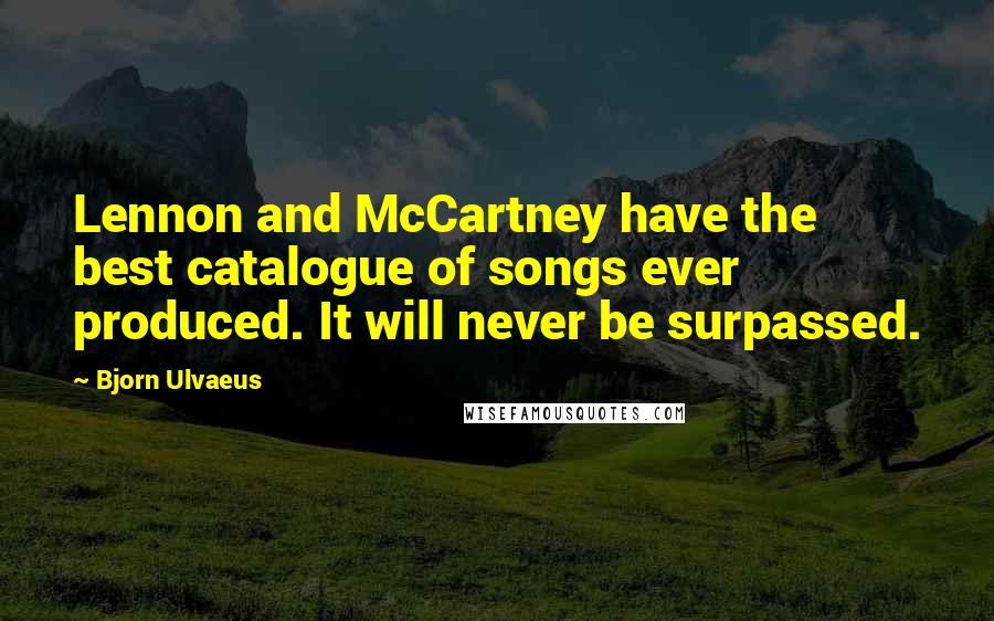 Bjorn Ulvaeus Quotes: Lennon and McCartney have the best catalogue of songs ever produced. It will never be surpassed.