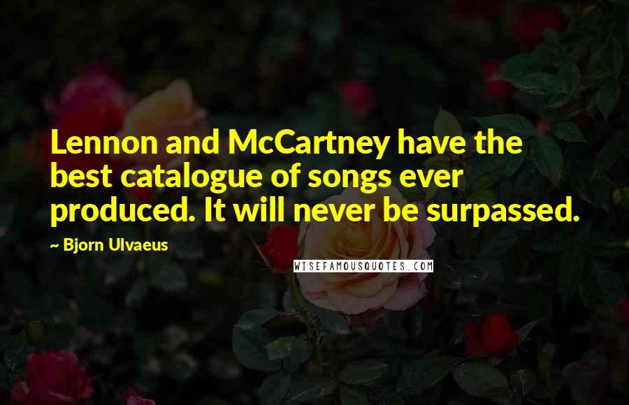 Bjorn Ulvaeus Quotes: Lennon and McCartney have the best catalogue of songs ever produced. It will never be surpassed.