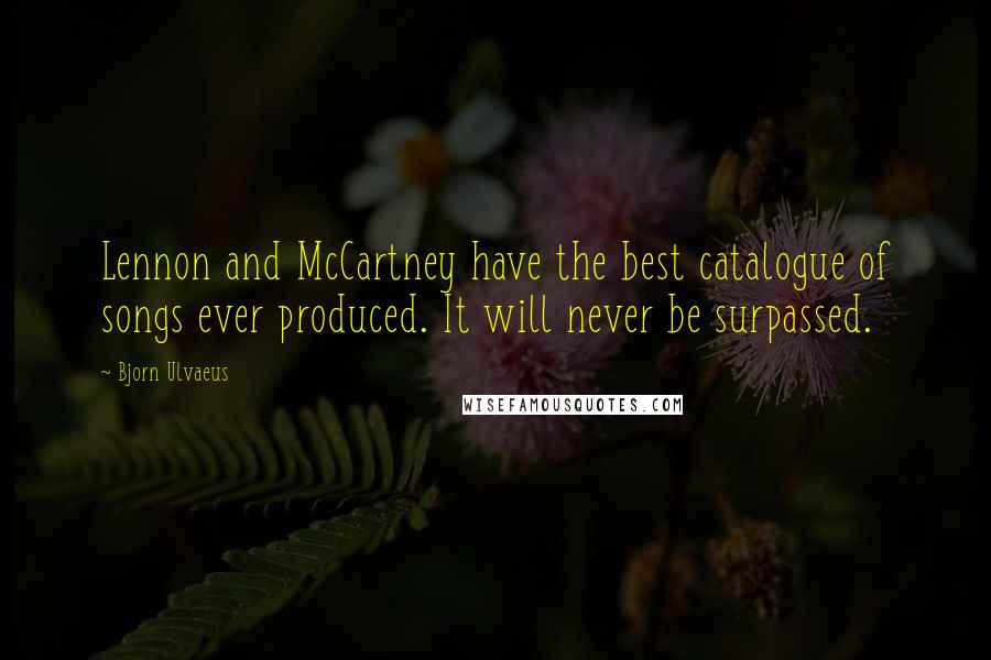 Bjorn Ulvaeus Quotes: Lennon and McCartney have the best catalogue of songs ever produced. It will never be surpassed.