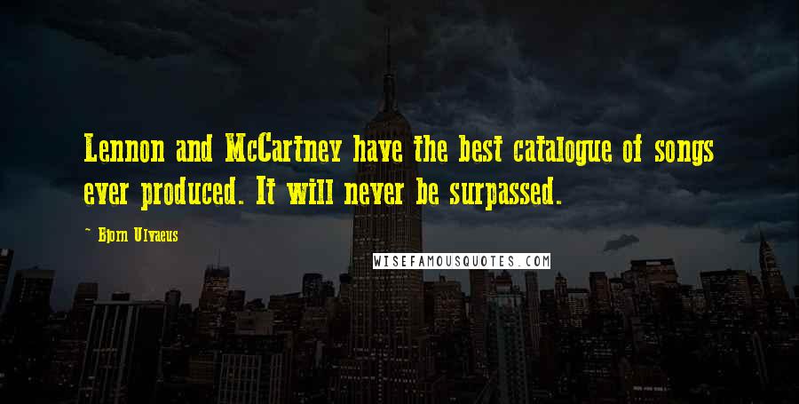 Bjorn Ulvaeus Quotes: Lennon and McCartney have the best catalogue of songs ever produced. It will never be surpassed.
