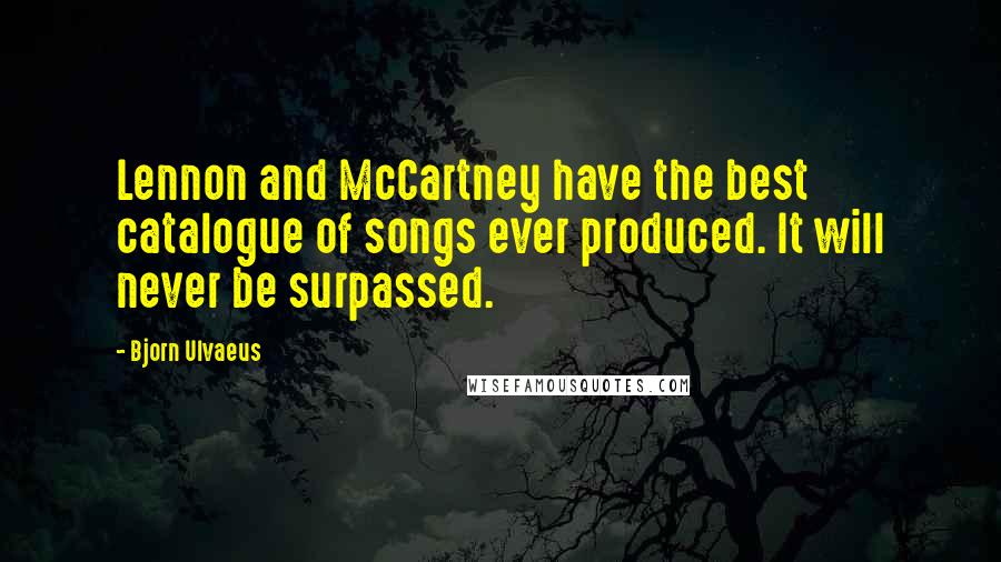 Bjorn Ulvaeus Quotes: Lennon and McCartney have the best catalogue of songs ever produced. It will never be surpassed.