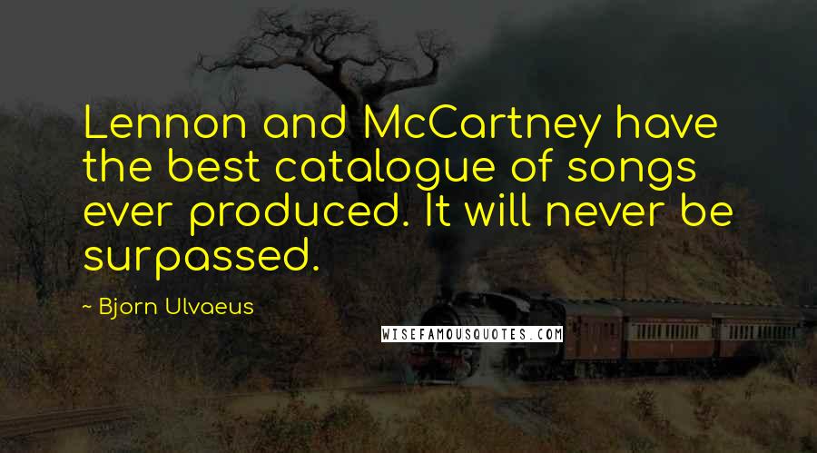 Bjorn Ulvaeus Quotes: Lennon and McCartney have the best catalogue of songs ever produced. It will never be surpassed.