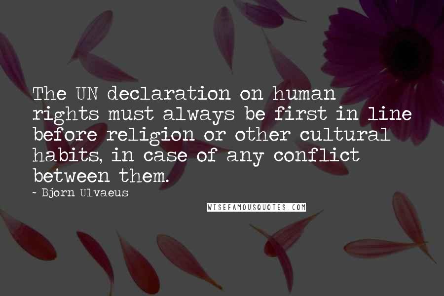 Bjorn Ulvaeus Quotes: The UN declaration on human rights must always be first in line before religion or other cultural habits, in case of any conflict between them.