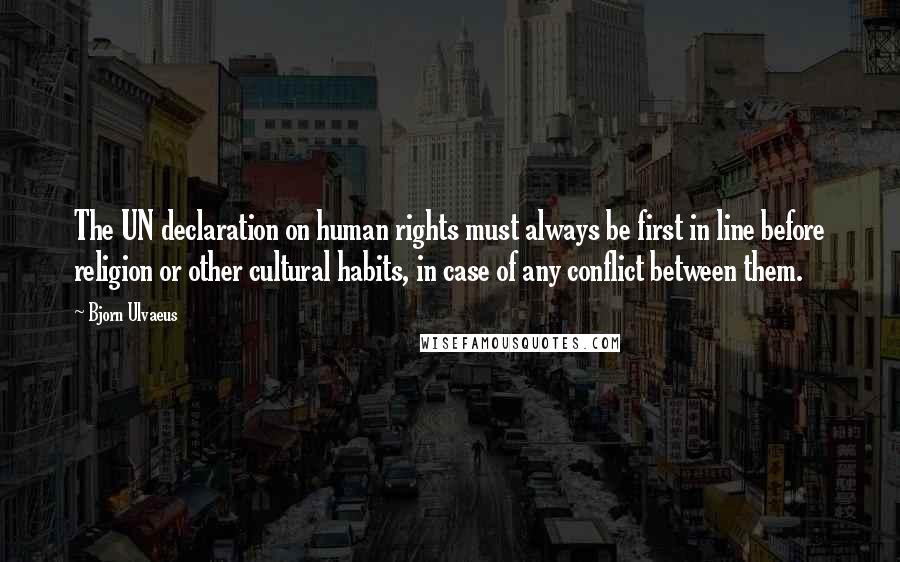 Bjorn Ulvaeus Quotes: The UN declaration on human rights must always be first in line before religion or other cultural habits, in case of any conflict between them.