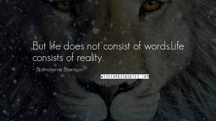 Bjornstjerne Bjornson Quotes: But life does not consist of words.Life consists of reality.