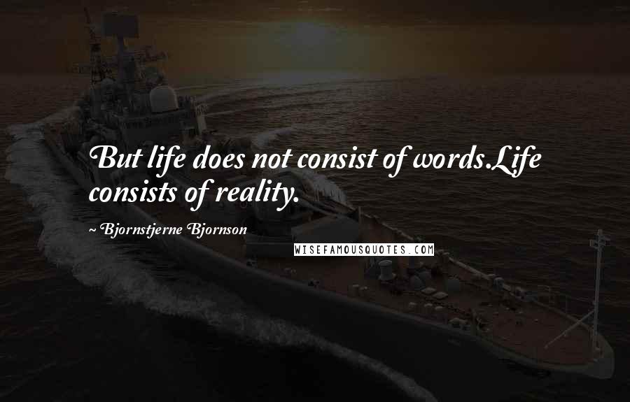 Bjornstjerne Bjornson Quotes: But life does not consist of words.Life consists of reality.