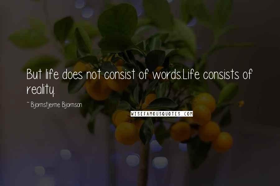 Bjornstjerne Bjornson Quotes: But life does not consist of words.Life consists of reality.