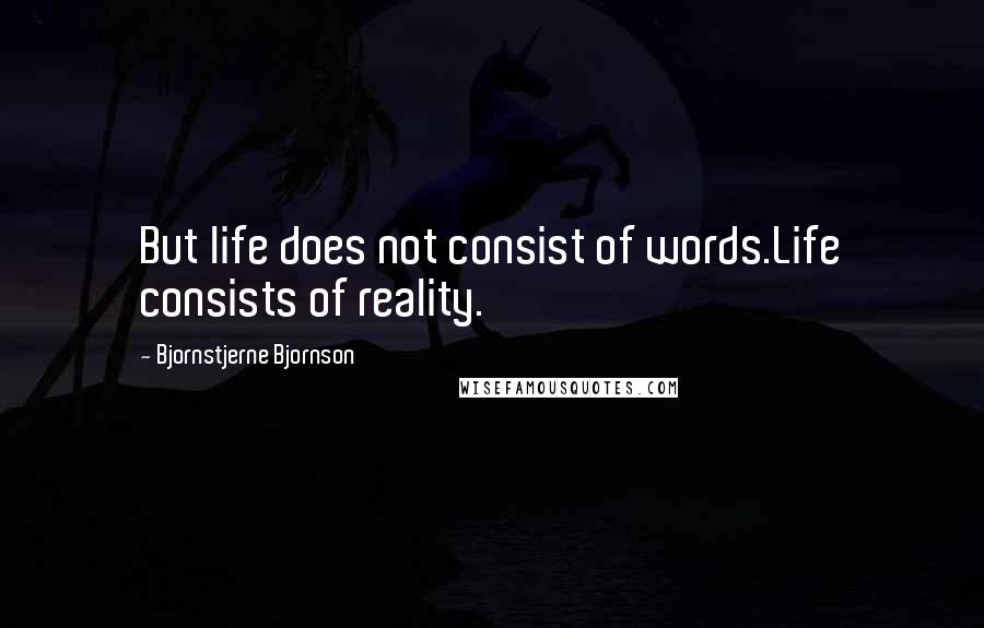 Bjornstjerne Bjornson Quotes: But life does not consist of words.Life consists of reality.