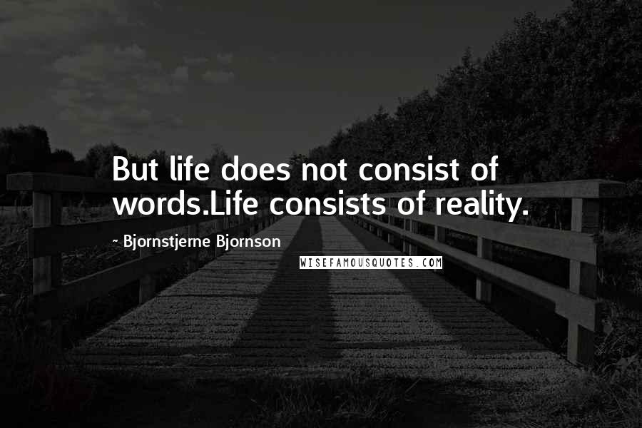 Bjornstjerne Bjornson Quotes: But life does not consist of words.Life consists of reality.