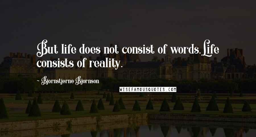 Bjornstjerne Bjornson Quotes: But life does not consist of words.Life consists of reality.