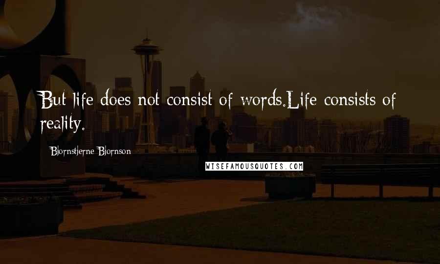 Bjornstjerne Bjornson Quotes: But life does not consist of words.Life consists of reality.