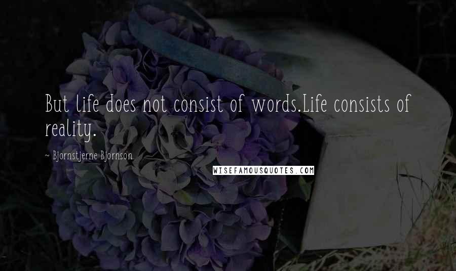 Bjornstjerne Bjornson Quotes: But life does not consist of words.Life consists of reality.