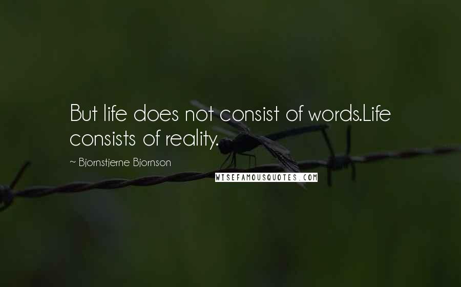 Bjornstjerne Bjornson Quotes: But life does not consist of words.Life consists of reality.