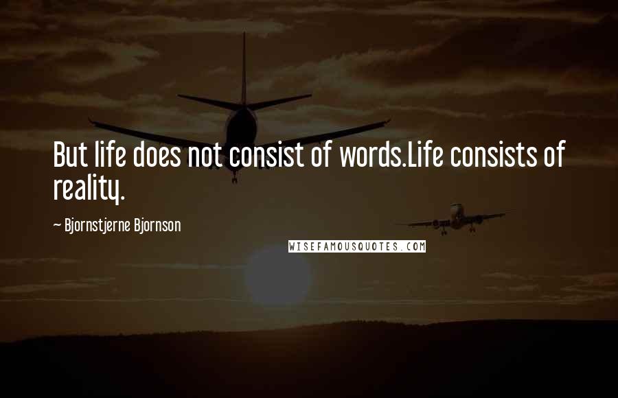 Bjornstjerne Bjornson Quotes: But life does not consist of words.Life consists of reality.