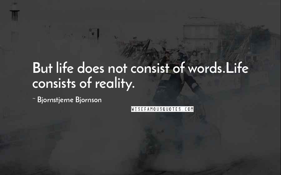 Bjornstjerne Bjornson Quotes: But life does not consist of words.Life consists of reality.