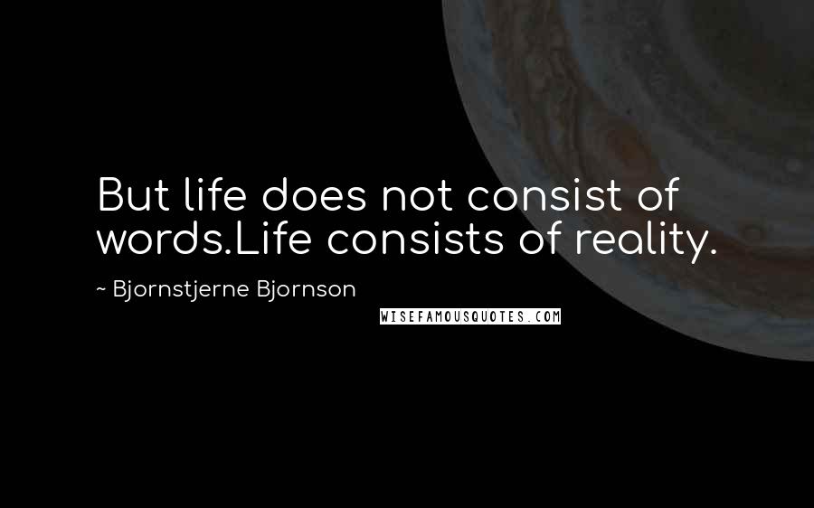 Bjornstjerne Bjornson Quotes: But life does not consist of words.Life consists of reality.