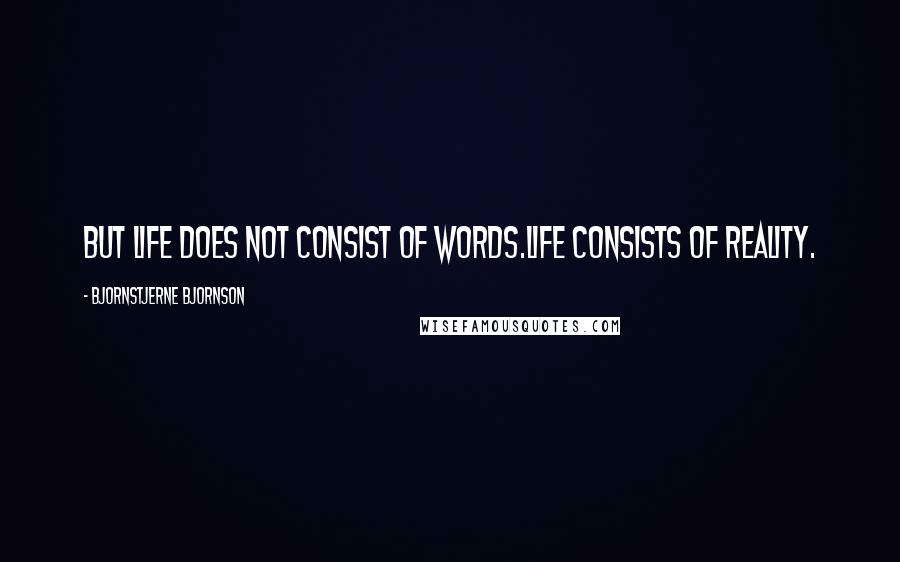 Bjornstjerne Bjornson Quotes: But life does not consist of words.Life consists of reality.