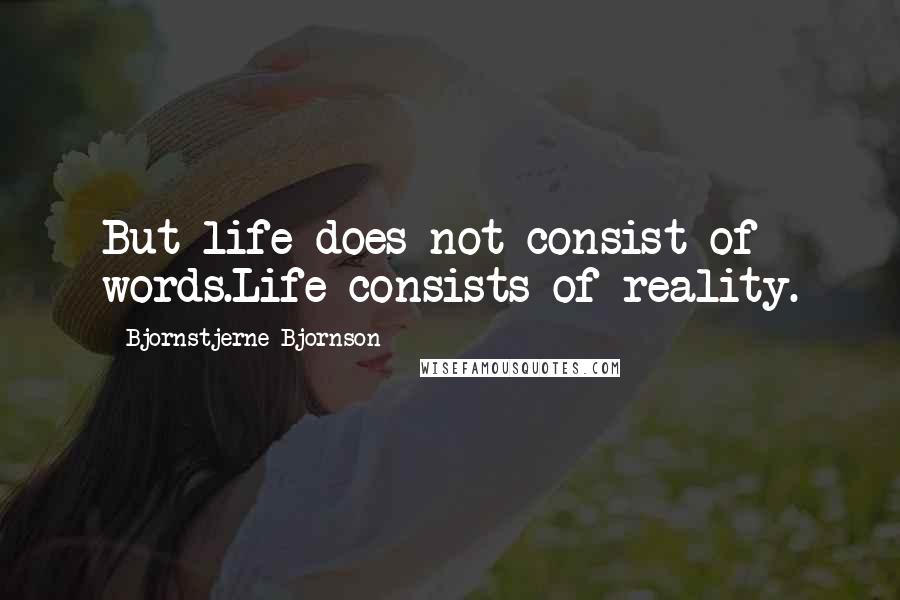 Bjornstjerne Bjornson Quotes: But life does not consist of words.Life consists of reality.