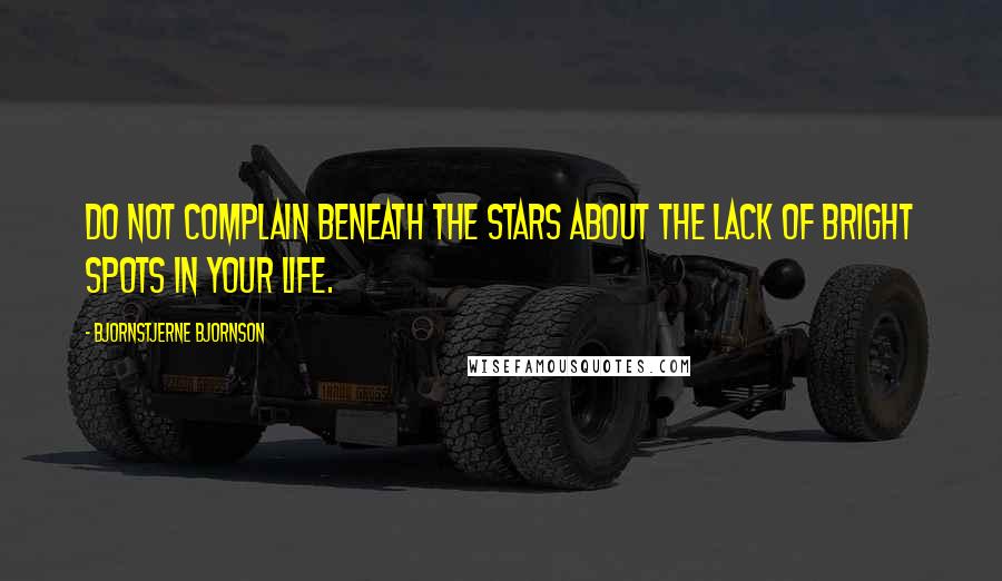 Bjornstjerne Bjornson Quotes: Do not complain beneath the stars about the lack of bright spots in your life.