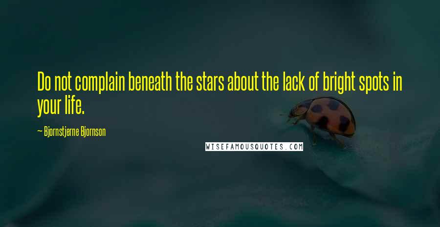 Bjornstjerne Bjornson Quotes: Do not complain beneath the stars about the lack of bright spots in your life.