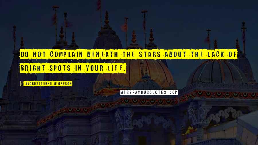 Bjornstjerne Bjornson Quotes: Do not complain beneath the stars about the lack of bright spots in your life.