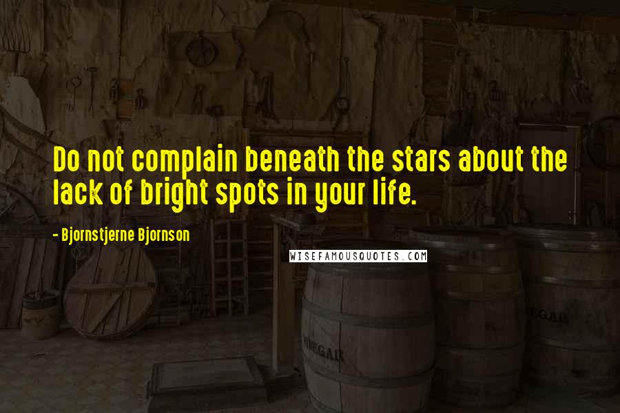 Bjornstjerne Bjornson Quotes: Do not complain beneath the stars about the lack of bright spots in your life.