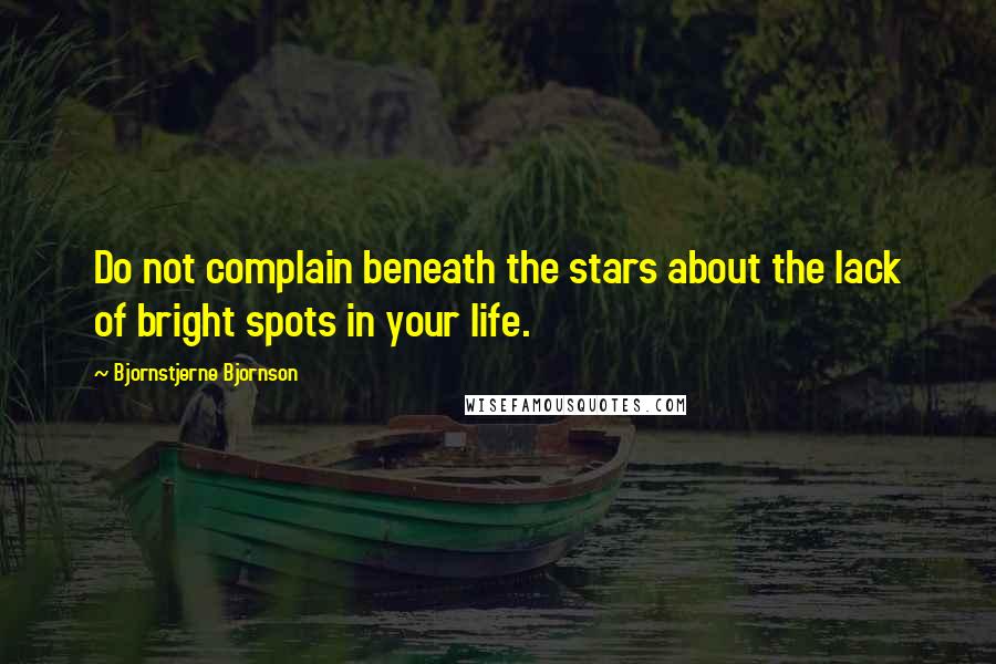 Bjornstjerne Bjornson Quotes: Do not complain beneath the stars about the lack of bright spots in your life.