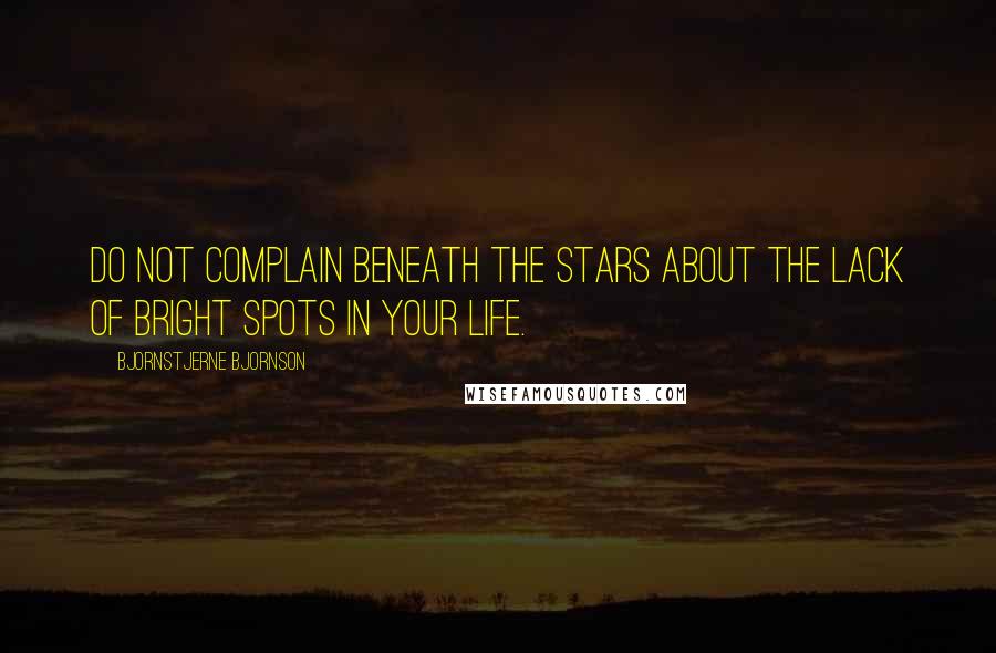 Bjornstjerne Bjornson Quotes: Do not complain beneath the stars about the lack of bright spots in your life.