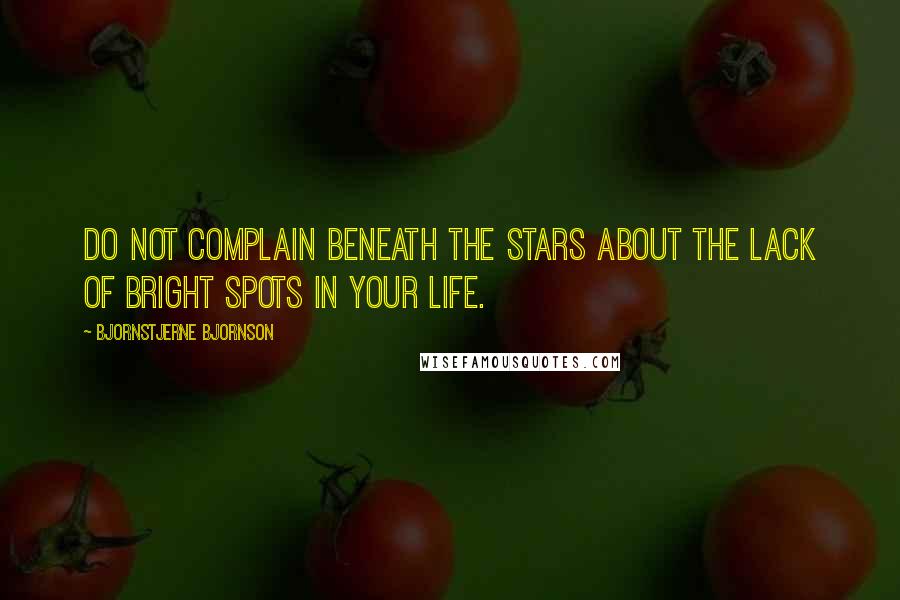 Bjornstjerne Bjornson Quotes: Do not complain beneath the stars about the lack of bright spots in your life.