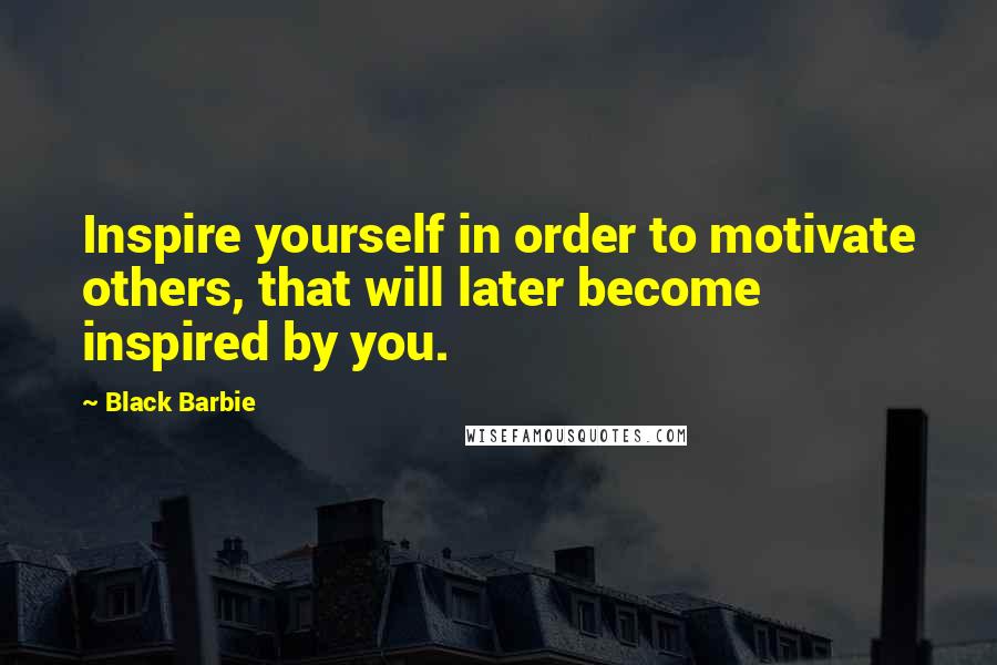 Black Barbie Quotes: Inspire yourself in order to motivate others, that will later become inspired by you.