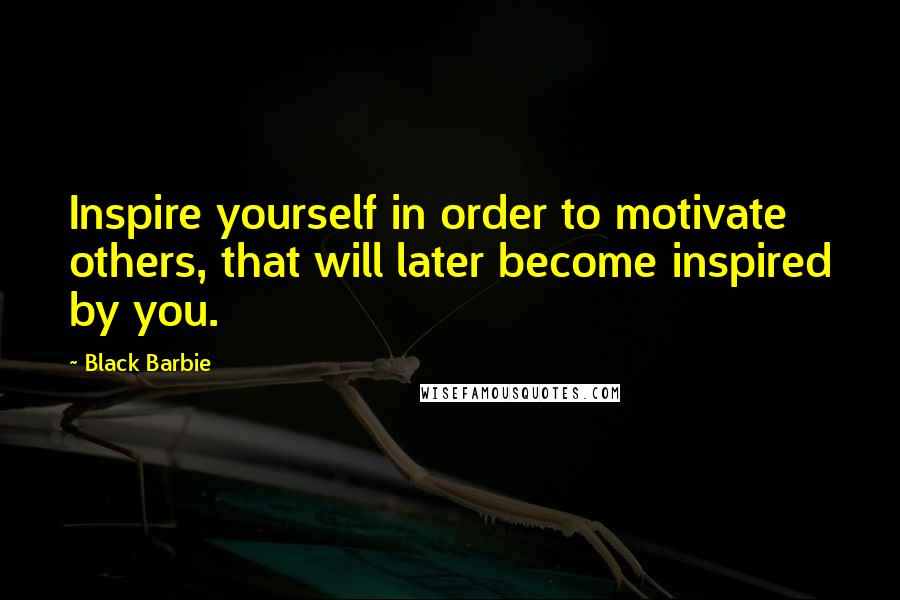 Black Barbie Quotes: Inspire yourself in order to motivate others, that will later become inspired by you.