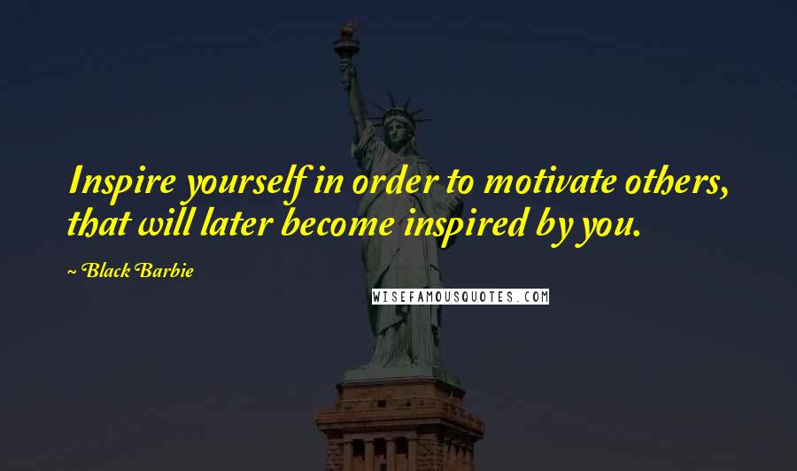 Black Barbie Quotes: Inspire yourself in order to motivate others, that will later become inspired by you.