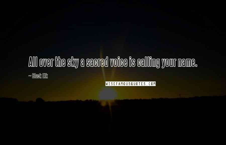 Black Elk Quotes: All over the sky a sacred voice is calling your name.