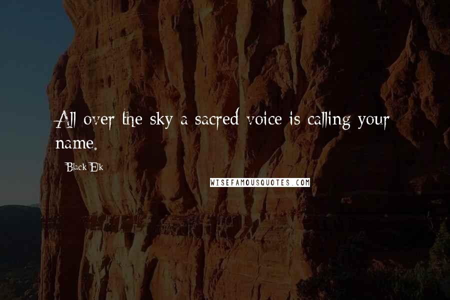 Black Elk Quotes: All over the sky a sacred voice is calling your name.