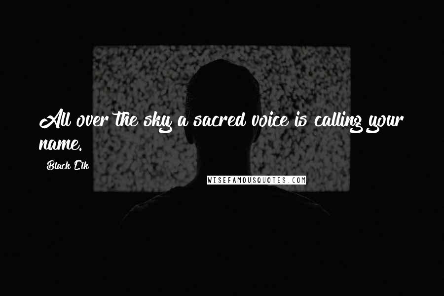 Black Elk Quotes: All over the sky a sacred voice is calling your name.