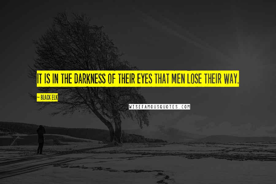 Black Elk Quotes: It is in the darkness of their eyes that men lose their way.