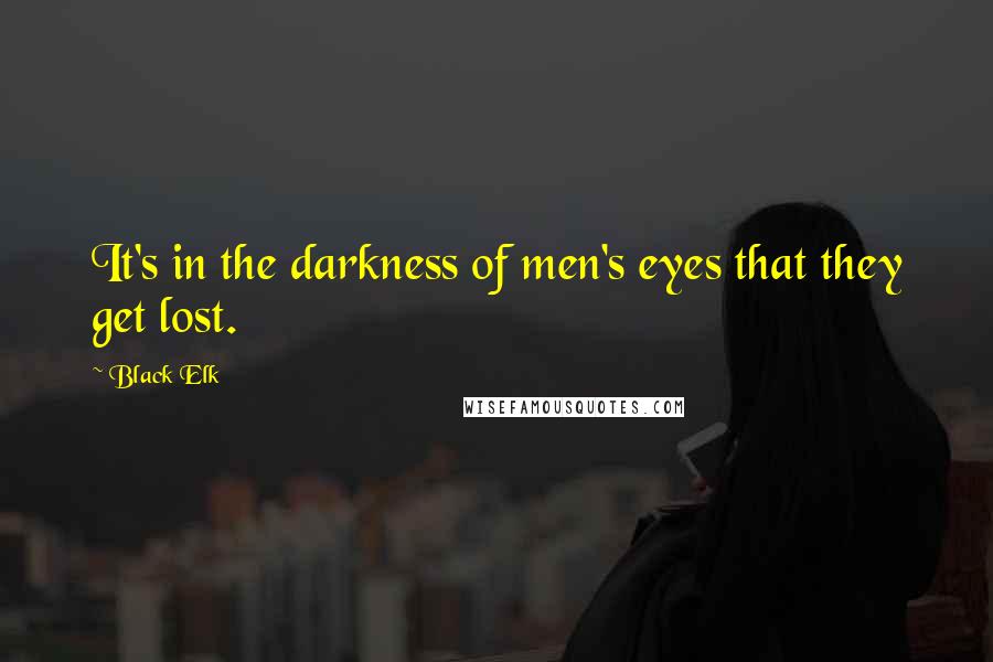 Black Elk Quotes: It's in the darkness of men's eyes that they get lost.