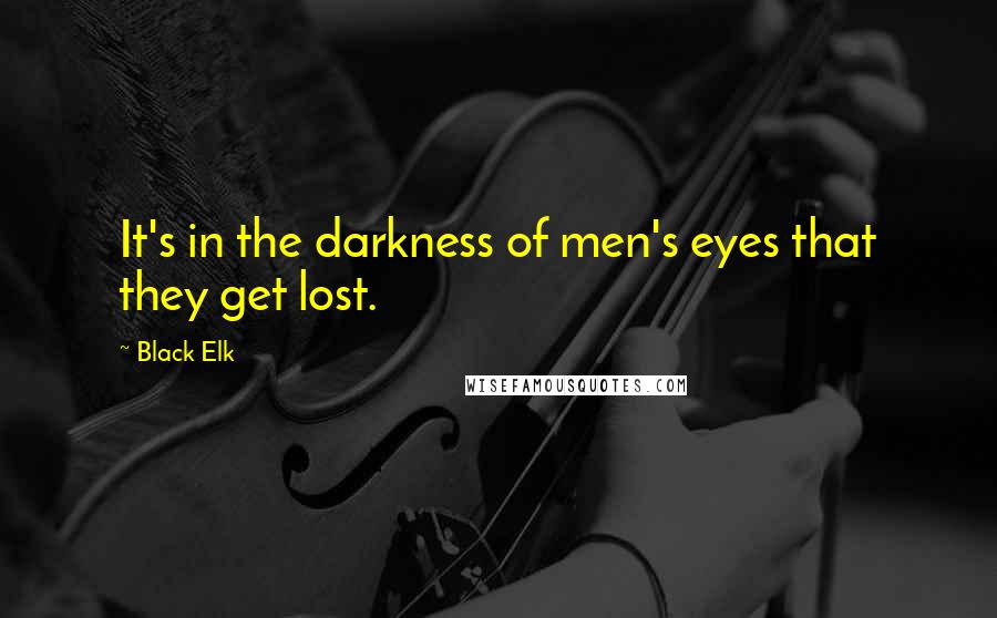 Black Elk Quotes: It's in the darkness of men's eyes that they get lost.