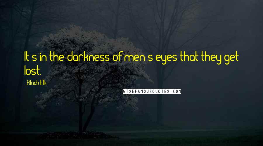 Black Elk Quotes: It's in the darkness of men's eyes that they get lost.