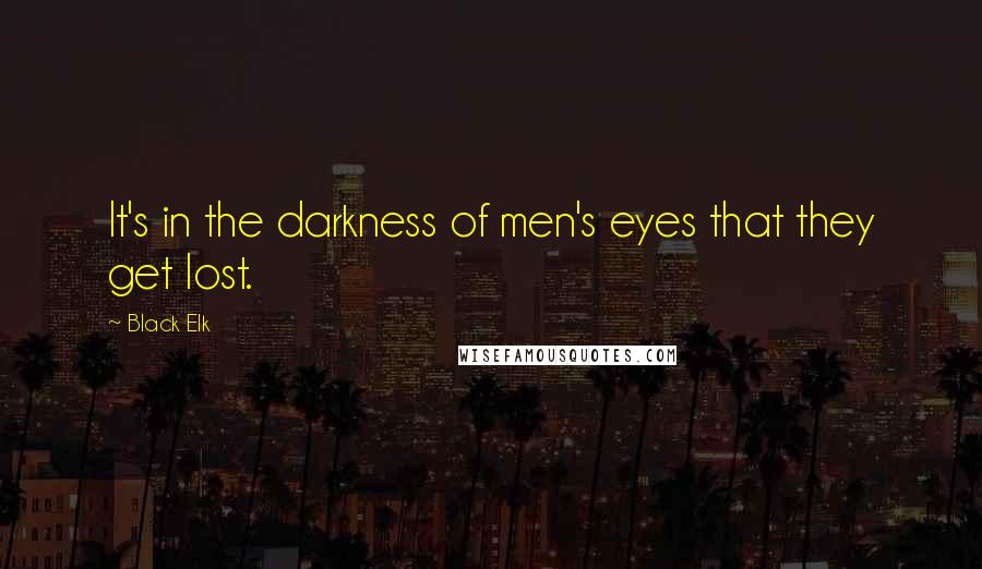 Black Elk Quotes: It's in the darkness of men's eyes that they get lost.