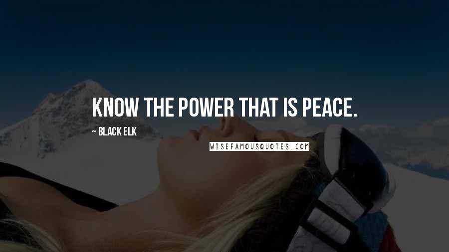 Black Elk Quotes: Know the Power that is Peace.
