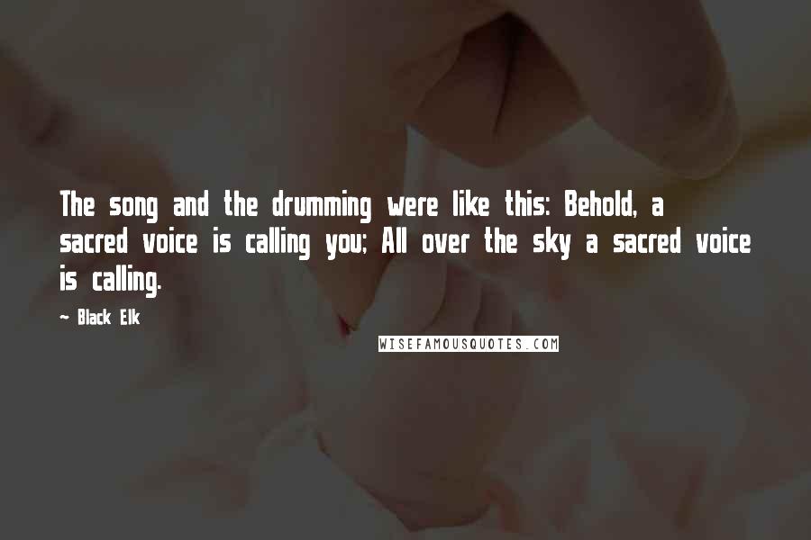 Black Elk Quotes: The song and the drumming were like this: Behold, a sacred voice is calling you; All over the sky a sacred voice is calling.