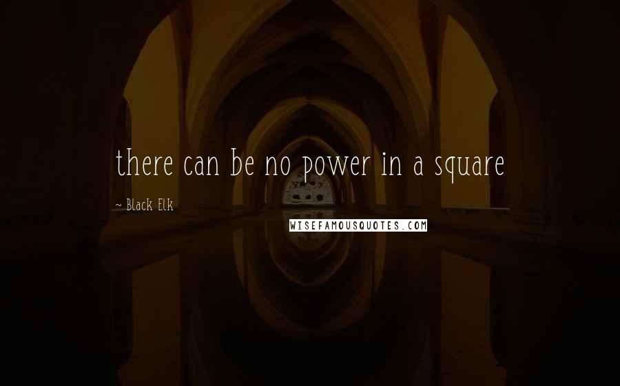 Black Elk Quotes: there can be no power in a square