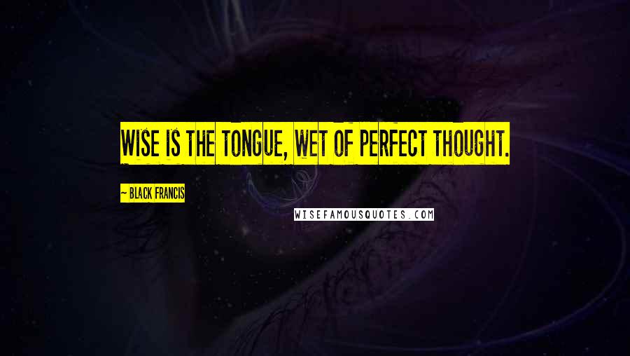 Black Francis Quotes: Wise is the tongue, wet of perfect thought.