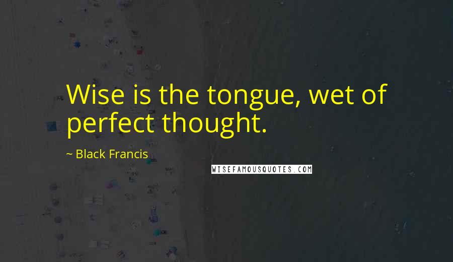 Black Francis Quotes: Wise is the tongue, wet of perfect thought.