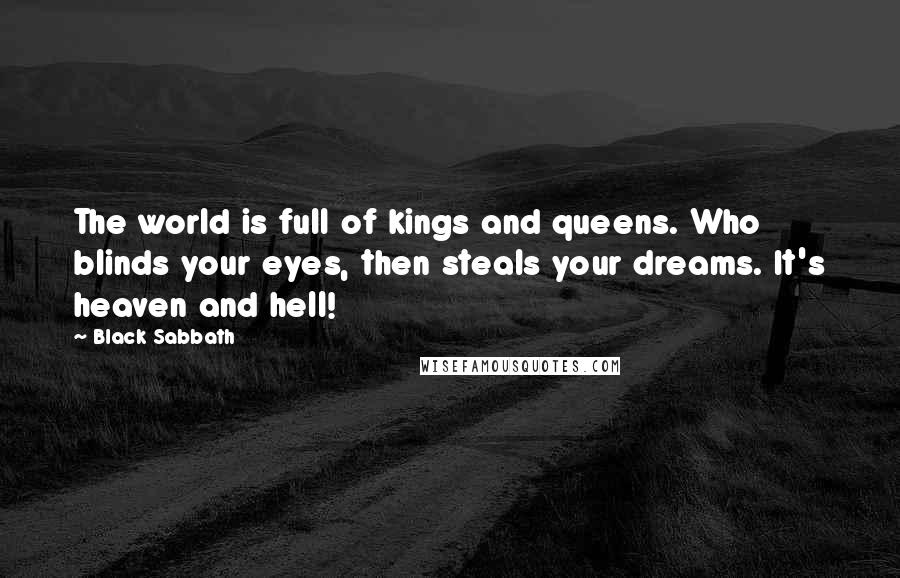 Black Sabbath Quotes: The world is full of kings and queens. Who blinds your eyes, then steals your dreams. It's heaven and hell!