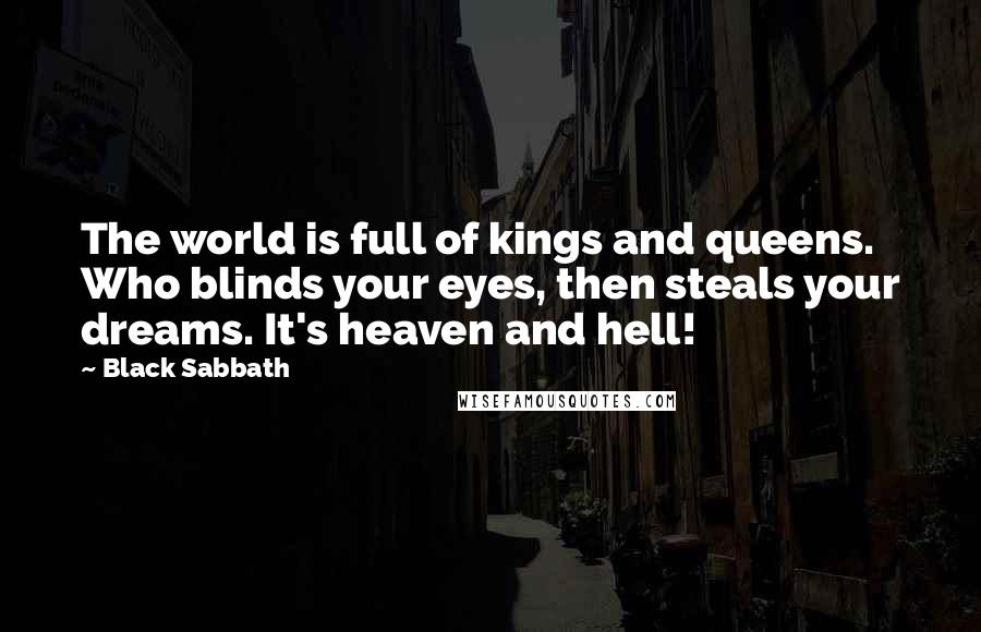 Black Sabbath Quotes: The world is full of kings and queens. Who blinds your eyes, then steals your dreams. It's heaven and hell!