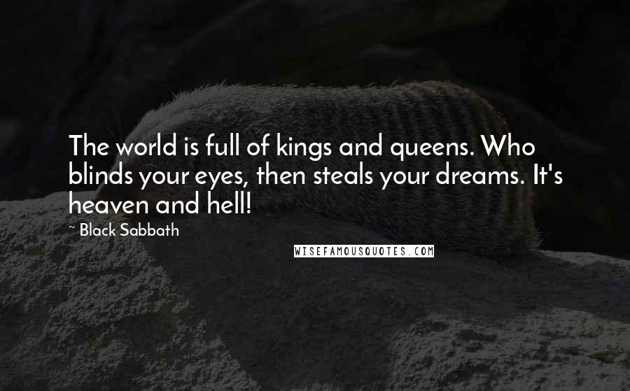 Black Sabbath Quotes: The world is full of kings and queens. Who blinds your eyes, then steals your dreams. It's heaven and hell!