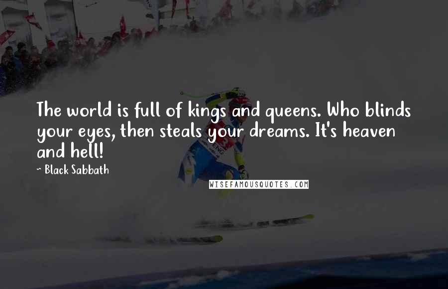 Black Sabbath Quotes: The world is full of kings and queens. Who blinds your eyes, then steals your dreams. It's heaven and hell!